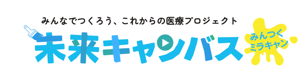 みんなでつくろう、これからの医療プロジェクト 未来キャンバス＜みんつくミラキャン＞