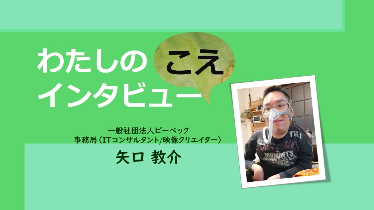 わたしのこえ インタビュー【一般社団法人ピーペック　事務局（ITコンサルタント / 映像クリエイター）矢口教介】